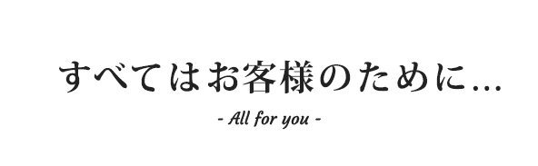すべてはお客様のために... - All for you -